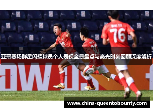 亚冠赛场群星闪耀球员个人表现全景盘点与高光时刻回顾深度解析