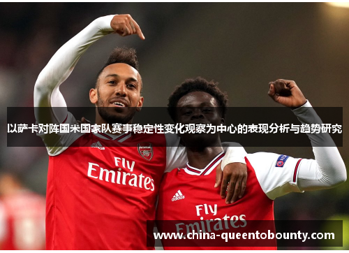 以萨卡对阵国米国家队赛事稳定性变化观察为中心的表现分析与趋势研究