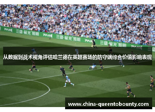 从数据到战术视角评估哈兰德在英超赛场的防守端综合价值影响表现 从数据到战术视角评估哈兰德在英超赛场的防守端综合价值影响表现