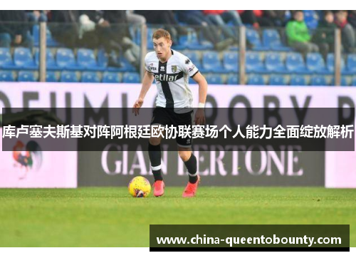 库卢塞夫斯基对阵阿根廷欧协联赛场个人能力全面绽放解析 库卢塞夫斯基对阵阿根廷欧协联赛场个人能力全面绽放解析