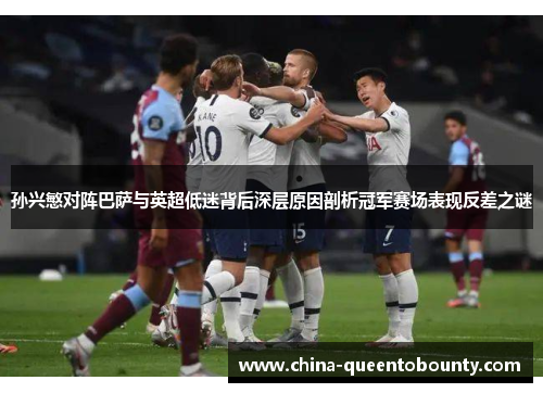 孙兴慜对阵巴萨与英超低迷背后深层原因剖析冠军赛场表现反差之谜