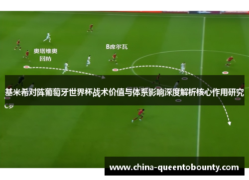 基米希对阵葡萄牙世界杯战术价值与体系影响深度解析核心作用研究 基米希对阵葡萄牙世界杯战术价值与体系影响深度解析核心作用研究