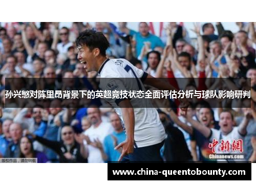 孙兴慜对阵里昂背景下的英超竞技状态全面评估分析与球队影响研判