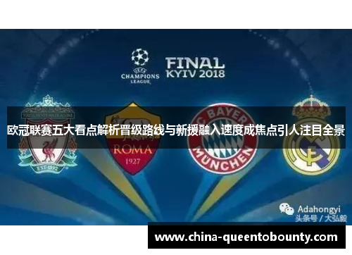 欧冠联赛五大看点解析晋级路线与新援融入速度成焦点引人注目全景