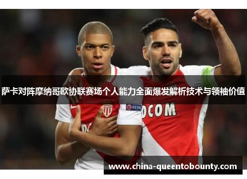萨卡对阵摩纳哥欧协联赛场个人能力全面爆发解析技术与领袖价值 萨卡对阵摩纳哥欧协联赛场个人能力全面爆发解析技术与领袖价值