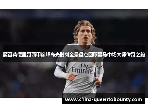 魔笛莫德里奇西甲巅峰高光时刻全景盘点回顾皇马中场大师传奇之路 魔笛莫德里奇西甲巅峰高光时刻全景盘点回顾皇马中场大师传奇之路