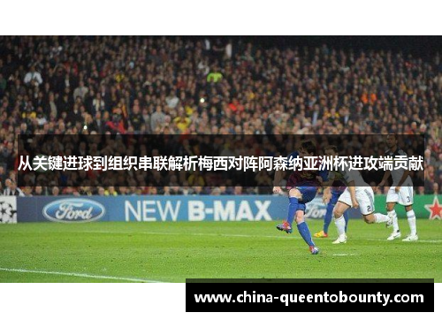 从关键进球到组织串联解析梅西对阵阿森纳亚洲杯进攻端贡献