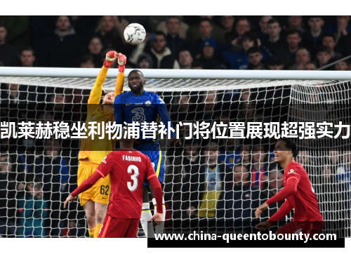 凯莱赫稳坐利物浦替补门将位置展现超强实力