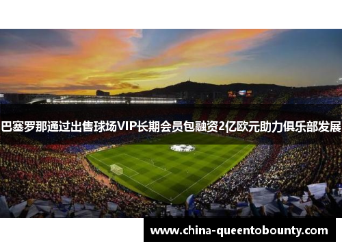 巴塞罗那通过出售球场VIP长期会员包融资2亿欧元助力俱乐部发展