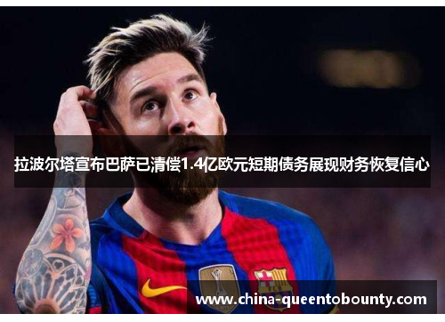 拉波尔塔宣布巴萨已清偿1.4亿欧元短期债务展现财务恢复信心 拉波尔塔宣布巴萨已清偿1.4亿欧元短期债务展现财务恢复信心