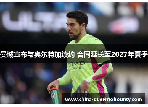 曼城宣布与奥尔特加续约 合同延长至2027年夏季 曼城宣布与奥尔特加续约 合同延长至2027年夏季