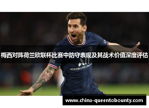 梅西对阵荷兰欧联杯比赛中防守表现及其战术价值深度评估