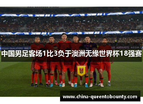 中国男足客场1比3负于澳洲无缘世界杯18强赛 中国男足客场1比3负于澳洲无缘世界杯18强赛