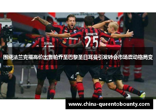 围绕法兰克福高价出售帕乔至巴黎圣日耳曼引发转会市场震动格局变 围绕法兰克福高价出售帕乔至巴黎圣日耳曼引发转会市场震动格局变