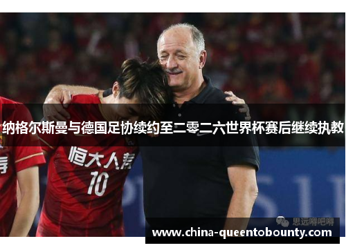 纳格尔斯曼与德国足协续约至二零二六世界杯赛后继续执教 纳格尔斯曼与德国足协续约至二零二六世界杯赛后继续执教
