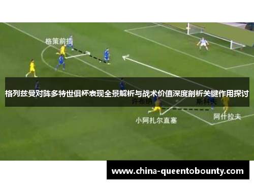 格列兹曼对阵多特世俱杯表现全景解析与战术价值深度剖析关键作用探讨 格列兹曼对阵多特世俱杯表现全景解析与战术价值深度剖析关键作用探讨