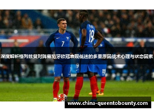 深度解析格列兹曼对阵葡萄牙欧冠表现低迷的多重原因战术心理与状态因素 深度解析格列兹曼对阵葡萄牙欧冠表现低迷的多重原因战术心理与状态因素