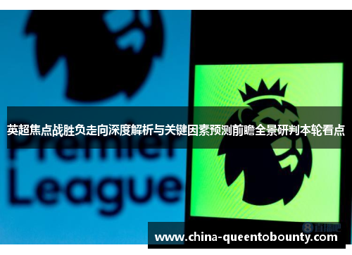 英超焦点战胜负走向深度解析与关键因素预测前瞻全景研判本轮看点 英超焦点战胜负走向深度解析与关键因素预测前瞻全景研判本轮看点