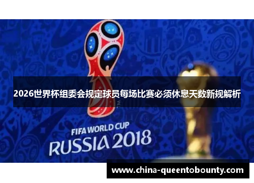2026世界杯组委会规定球员每场比赛必须休息天数新规解析 2026世界杯组委会规定球员每场比赛必须休息天数新规解析