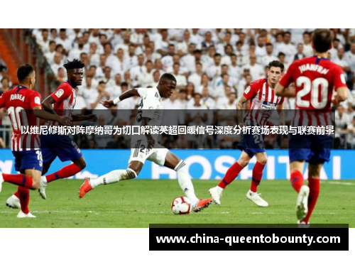 以维尼修斯对阵摩纳哥为切口解读英超回暖信号深度分析赛场表现与联赛前景 以维尼修斯对阵摩纳哥为切口解读英超回暖信号深度分析赛场表现与联赛前景
