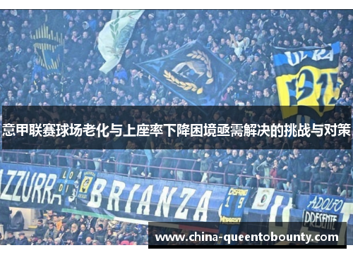 意甲联赛球场老化与上座率下降困境亟需解决的挑战与对策 意甲联赛球场老化与上座率下降困境亟需解决的挑战与对策