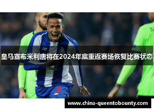 皇马宣布米利唐将在2024年底重返赛场恢复比赛状态