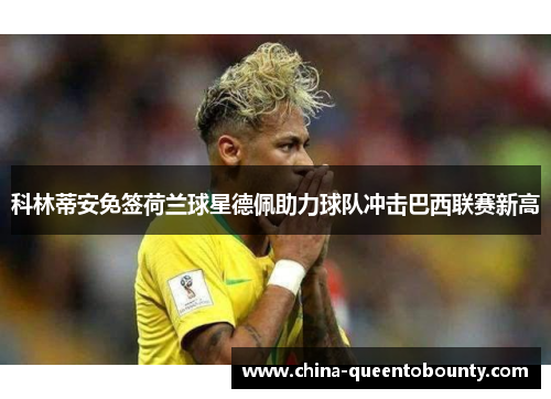 科林蒂安免签荷兰球星德佩助力球队冲击巴西联赛新高 科林蒂安免签荷兰球星德佩助力球队冲击巴西联赛新高
