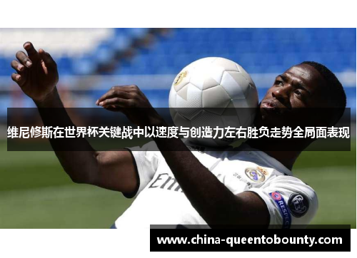 维尼修斯在世界杯关键战中以速度与创造力左右胜负走势全局面表现 维尼修斯在世界杯关键战中以速度与创造力左右胜负走势全局面表现